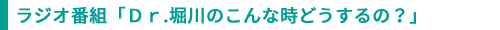 ラジオ番組「Ｄｒ.堀川のこんな時どうするの？」