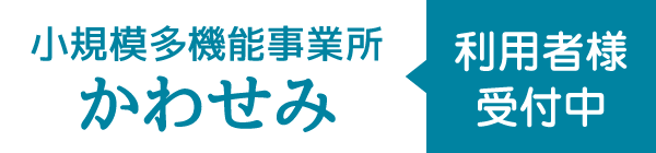 小規模多機能事業所かわせみ 利用者様受付中